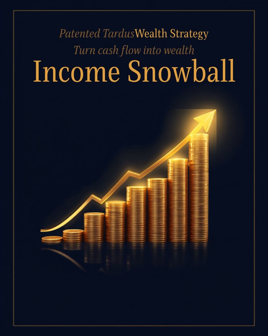 Patented Tardus Wealth Strategy — Income Snowball, turn cash flow into wealth